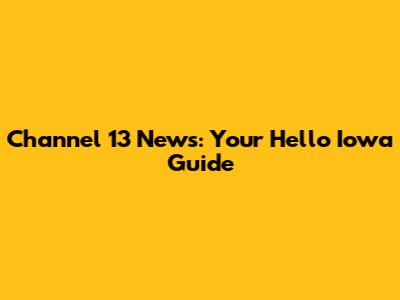 Channel 13 News: Your Hello Iowa Guide