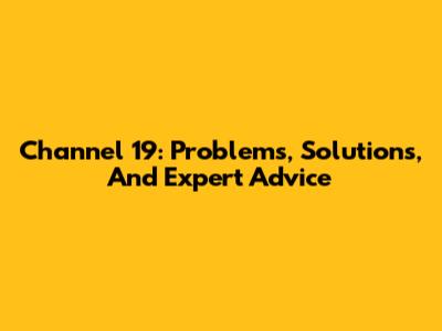 Channel 19: Problems, Solutions, And Expert Advice