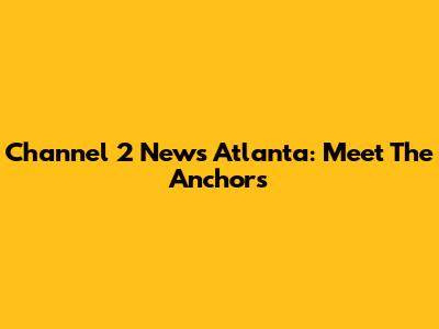 Channel 2 News Atlanta: Meet The Anchors