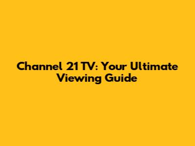Channel 21 TV: Your Ultimate Viewing Guide