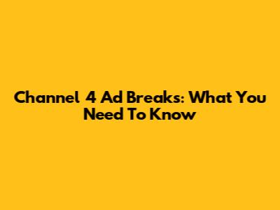 Channel 4 Ad Breaks: What You Need To Know
