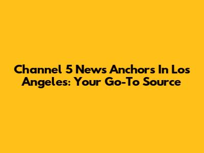 Channel 5 News Anchors In Los Angeles: Your Go-To Source