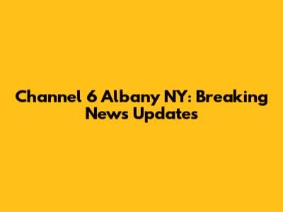 Channel 6 Albany NY: Breaking News Updates