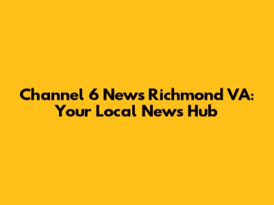 Channel 6 News Richmond VA: Your Local News Hub