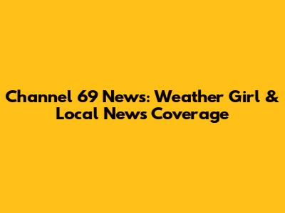 Channel 69 News: Weather Girl & Local News Coverage
