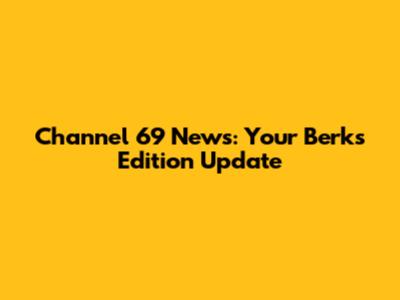 Channel 69 News: Your Berks Edition Update