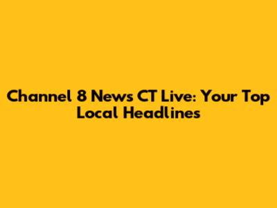 Channel 8 News CT Live: Your Top Local Headlines