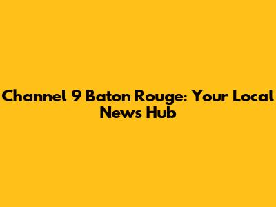 Channel 9 Baton Rouge: Your Local News Hub