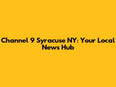 Channel 9 Syracuse NY: Your Local News Hub