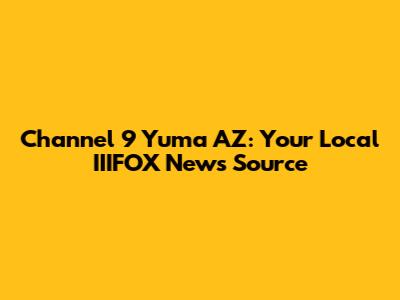 Channel 9 Yuma AZ: Your Local IIIFOX News Source