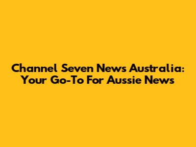 Channel Seven News Australia: Your Go-To For Aussie News