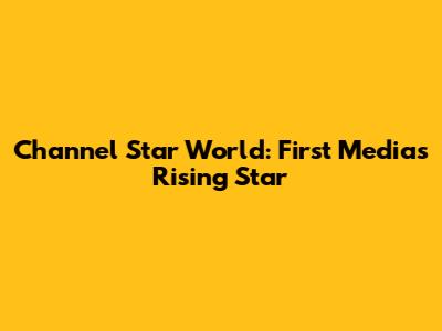 Channel Star World: First Media's Rising Star