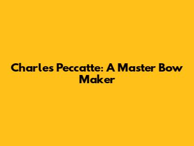 Charles Peccatte: A Master Bow Maker