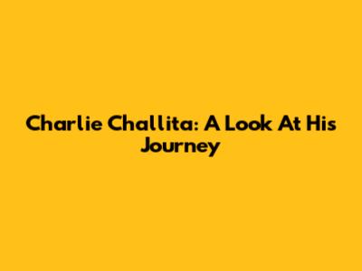 Charlie Challita: A Look At His Journey
