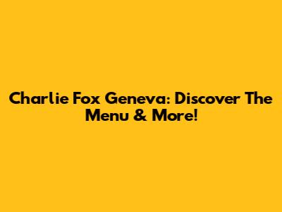 Charlie Fox Geneva: Discover The Menu & More!