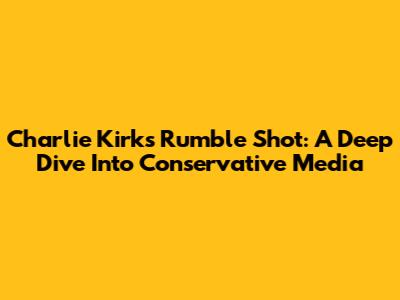 Charlie Kirk's Rumble Shot: A Deep Dive Into Conservative Media