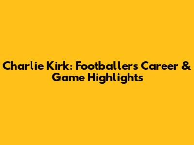 Charlie Kirk: Footballer's Career & Game Highlights