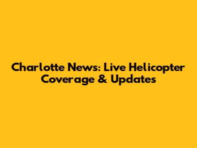 Charlotte News: Live Helicopter Coverage & Updates