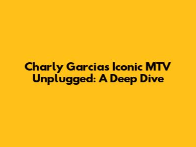 Charly Garcia's Iconic MTV Unplugged: A Deep Dive