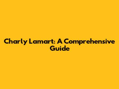Charly Lamart: A Comprehensive Guide