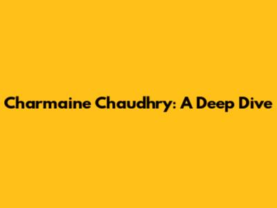 Charmaine Chaudhry: A Deep Dive