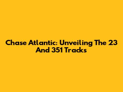 Chase Atlantic: Unveiling The "23" And "351" Tracks