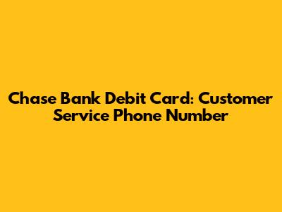 Chase Bank Debit Card: Customer Service Phone Number