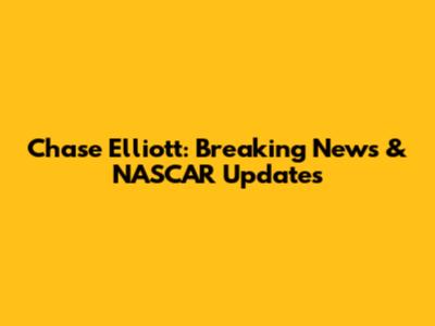Chase Elliott: Breaking News & NASCAR Updates