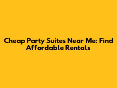 Cheap Party Suites Near Me: Find Affordable Rentals