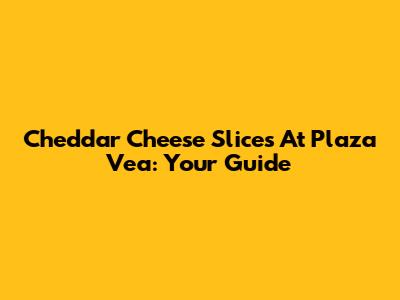Cheddar Cheese Slices At Plaza Vea: Your Guide