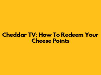Cheddar TV: How To Redeem Your Cheese Points