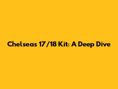 Chelsea's 17/18 Kit: A Deep Dive