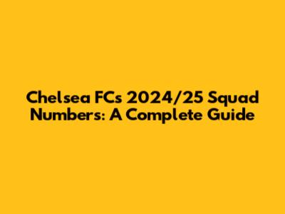 Chelsea FC's 2024/25 Squad Numbers: A Complete Guide
