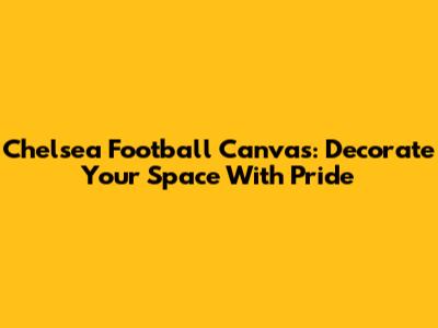 Chelsea Football Canvas: Decorate Your Space With Pride