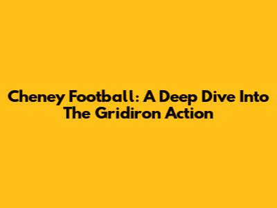 Cheney Football: A Deep Dive Into The Gridiron Action