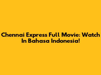 Chennai Express Full Movie: Watch In Bahasa Indonesia!