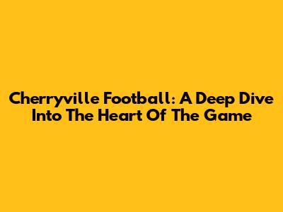 Cherryville Football: A Deep Dive Into The Heart Of The Game
