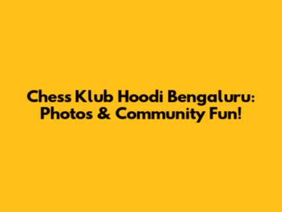 Chess Klub Hoodi Bengaluru: Photos & Community Fun!