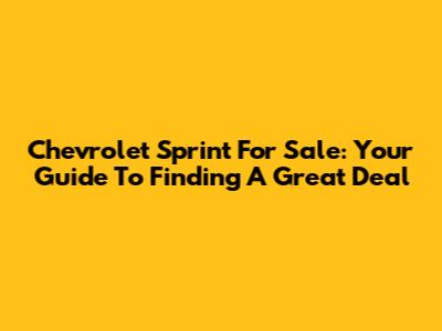Chevrolet Sprint For Sale: Your Guide To Finding A Great Deal