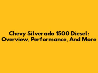 Chevy Silverado 1500 Diesel: Overview, Performance, And More