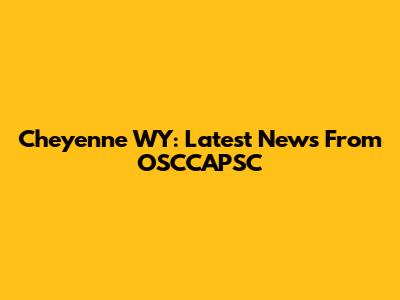 Cheyenne WY: Latest News From OSCCAPSC