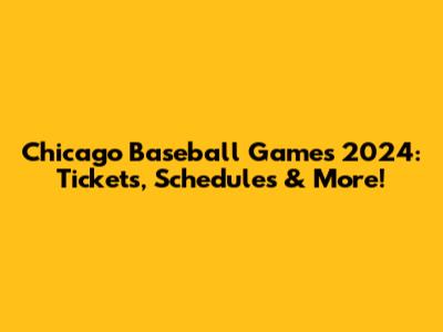 Chicago Baseball Games 2024: Tickets, Schedules & More!