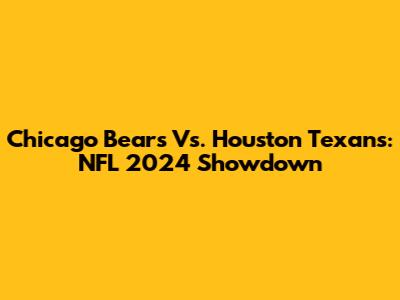 Chicago Bears Vs. Houston Texans: NFL 2024 Showdown