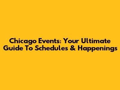 Chicago Events: Your Ultimate Guide To Schedules & Happenings