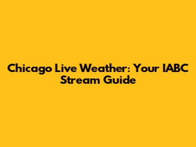 Chicago Live Weather: Your IABC Stream Guide