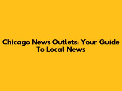 Chicago News Outlets: Your Guide To Local News