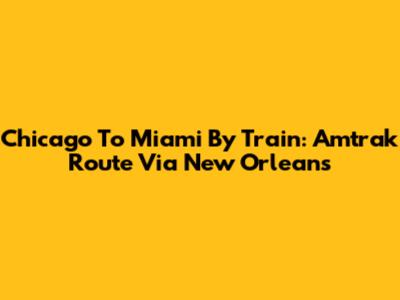 Chicago To Miami By Train: Amtrak Route Via New Orleans