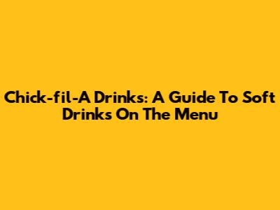 Chick-fil-A Drinks: A Guide To Soft Drinks On The Menu