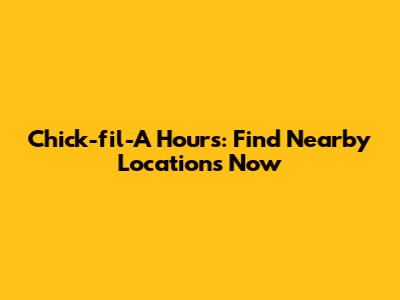 Chick-fil-A Hours: Find Nearby Locations Now
