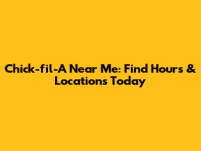 Chick-fil-A Near Me: Find Hours & Locations Today